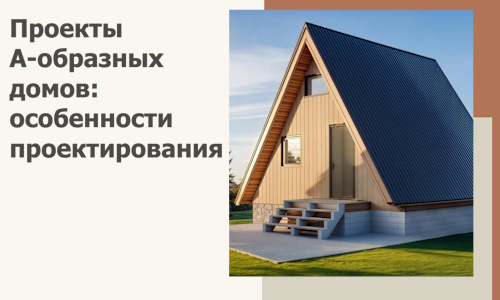 Проекты А-образных домов: особенности проектирования и строительства в Сегеже